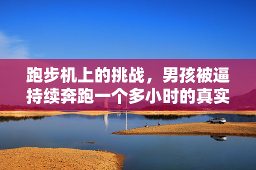 跑步机上的挑战，男孩被逼持续奔跑一个多小时的真实经历
