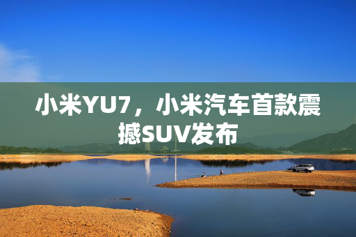 小米YU7，小米汽车首款震撼SUV发布