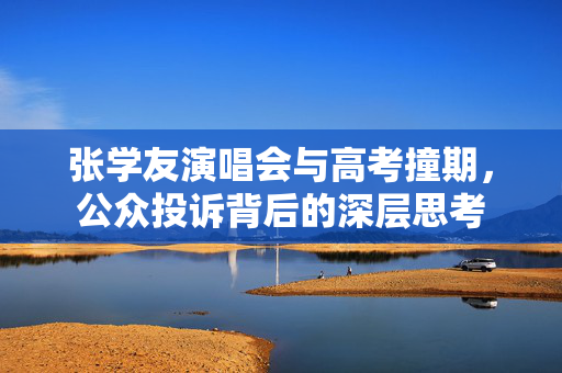 张学友演唱会与高考撞期，公众投诉背后的深层思考
