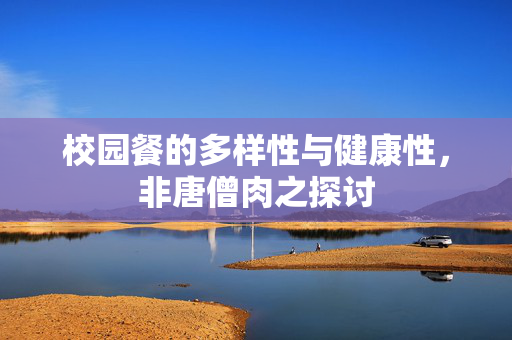校园餐的多样性与健康性，非唐僧肉之探讨