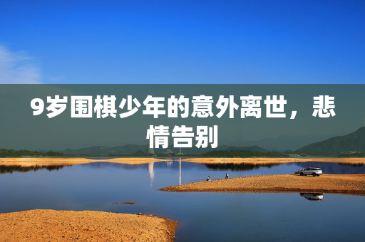 9岁围棋少年的意外离世，悲情告别