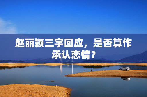 赵丽颖三字回应，是否算作承认恋情？
