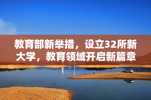教育部新举措，设立32所新大学，教育领域开启新篇章