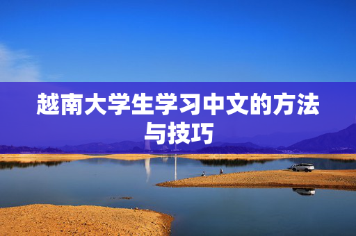 越南大学生学习中文的方法与技巧