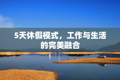 5天休假模式，工作与生活的完美融合