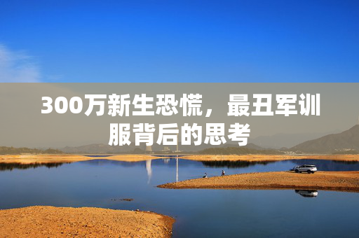 300万新生恐慌，最丑军训服背后的思考