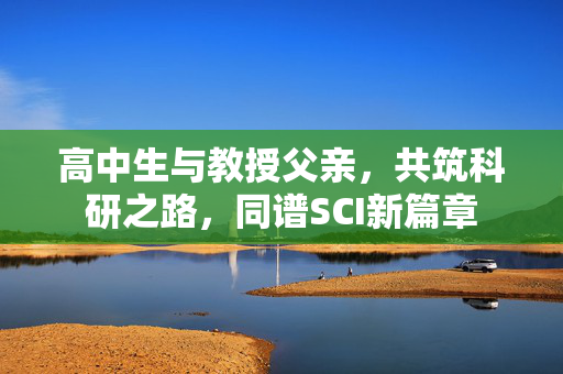 高中生与教授父亲，共筑科研之路，同谱SCI新篇章