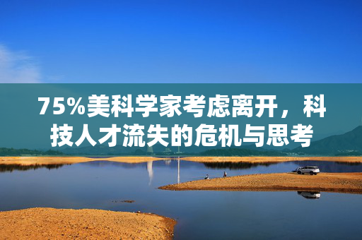 75%美科学家考虑离开，科技人才流失的危机与思考