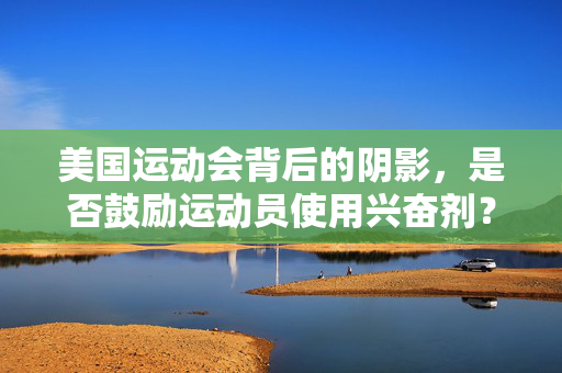 美国运动会背后的阴影，是否鼓励运动员使用兴奋剂？