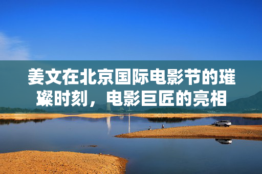 姜文在北京国际电影节的璀璨时刻，电影巨匠的亮相