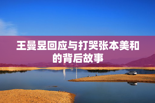 王曼昱回应与打哭张本美和的背后故事