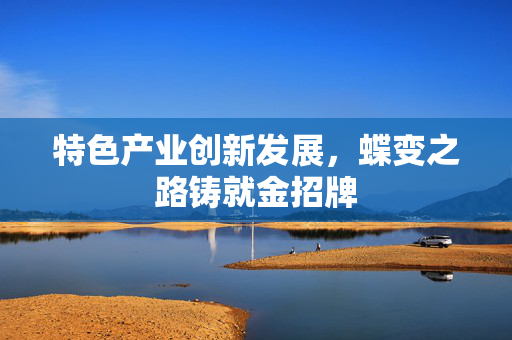 特色产业创新发展，蝶变之路铸就金招牌