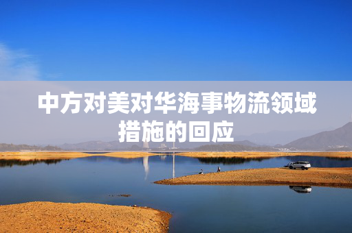 中方对美对华海事物流领域措施的回应