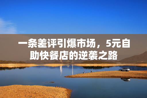 一条差评引爆市场，5元自助快餐店的逆袭之路