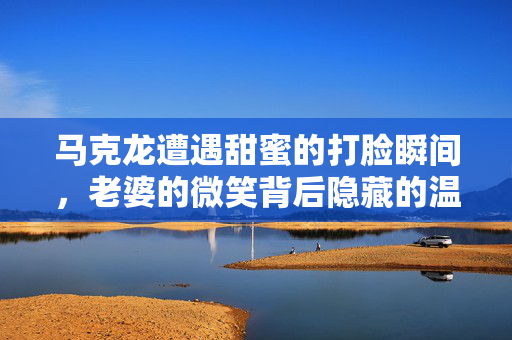 马克龙遭遇甜蜜的打脸瞬间，老婆的微笑背后隐藏的温情