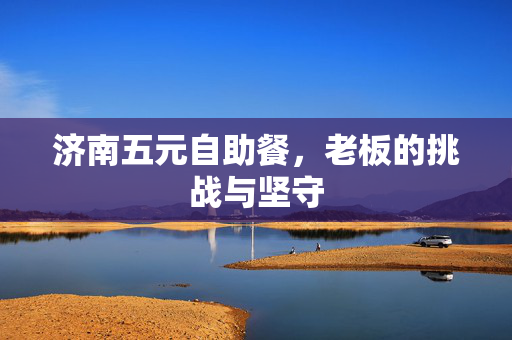济南五元自助餐，老板的挑战与坚守