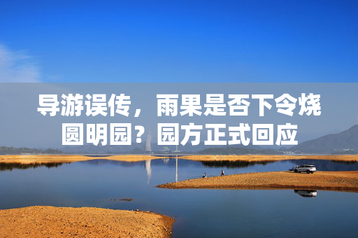 导游误传，雨果是否下令烧圆明园？园方正式回应