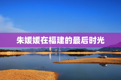 朱媛媛在福建的最后时光