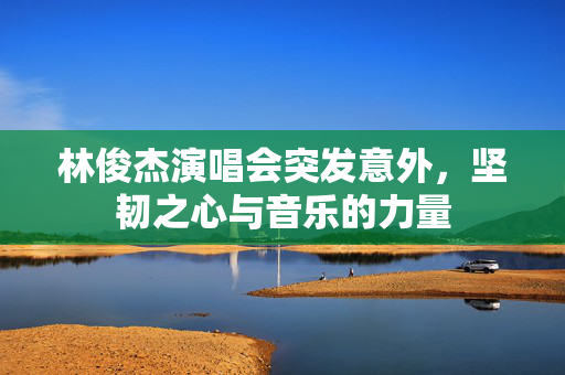林俊杰演唱会突发意外，坚韧之心与音乐的力量