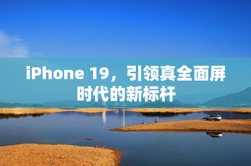 iPhone 19，引领真全面屏时代的新标杆