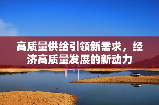 高质量供给引领新需求，经济高质量发展的新动力