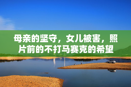 母亲的坚守，女儿被害，照片前的不打马赛克的希望