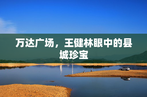 万达广场，王健林眼中的县城珍宝