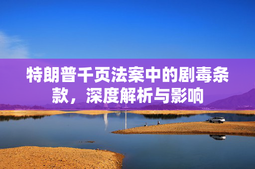 特朗普千页法案中的剧毒条款，深度解析与影响