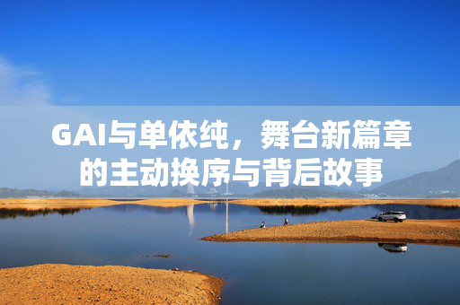 GAI与单依纯，舞台新篇章的主动换序与背后故事