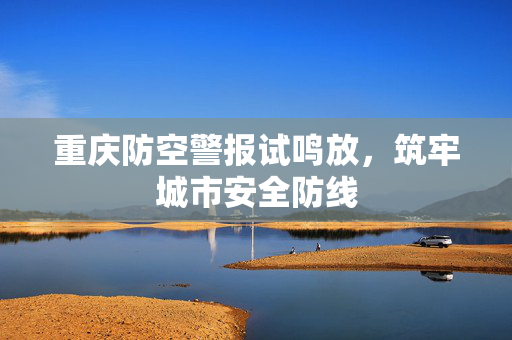重庆防空警报试鸣放，筑牢城市安全防线