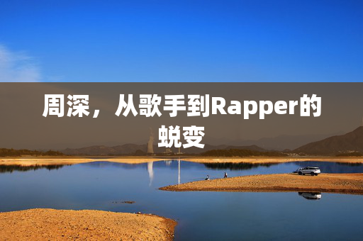 周深，从歌手到Rapper的蜕变