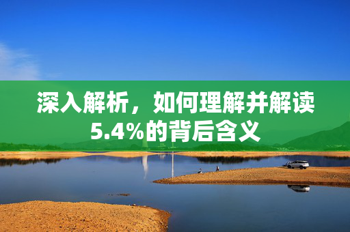 深入解析，如何理解并解读5.4%的背后含义