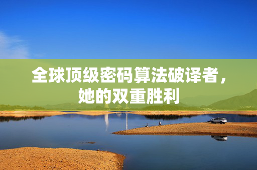 全球顶级密码算法破译者，她的双重胜利