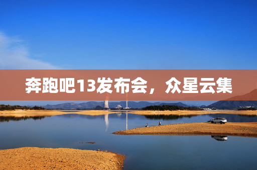奔跑吧13发布会，众星云集
