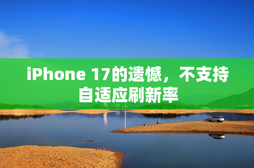 iPhone 17的遗憾，不支持自适应刷新率