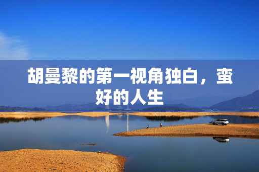 胡曼黎的第一视角独白，蛮好的人生