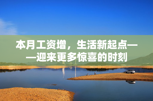 本月工资增，生活新起点——迎来更多惊喜的时刻