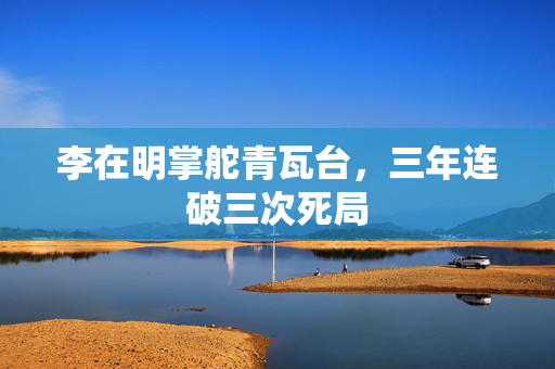 李在明掌舵青瓦台，三年连破三次死局