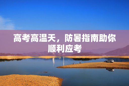 高考高温天，防暑指南助你顺利应考