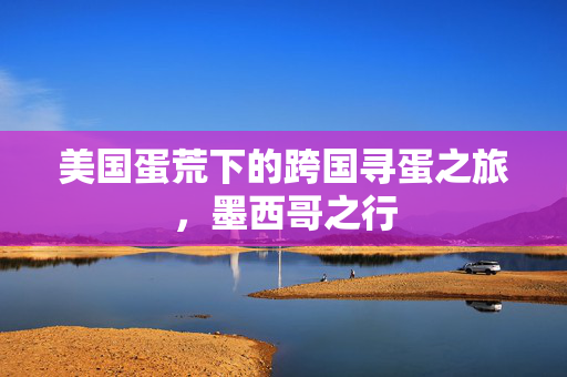 美国蛋荒下的跨国寻蛋之旅，墨西哥之行