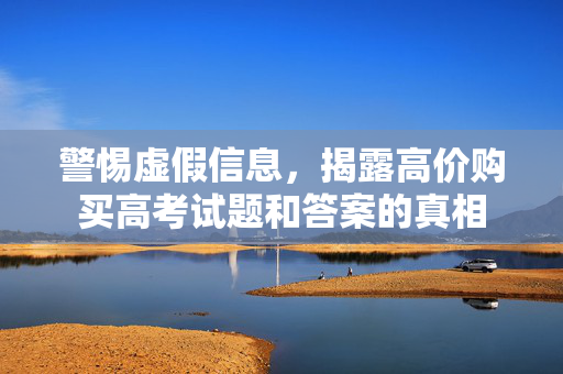 警惕虚假信息，揭露高价购买高考试题和答案的真相