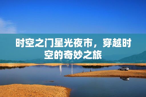 时空之门星光夜市，穿越时空的奇妙之旅
