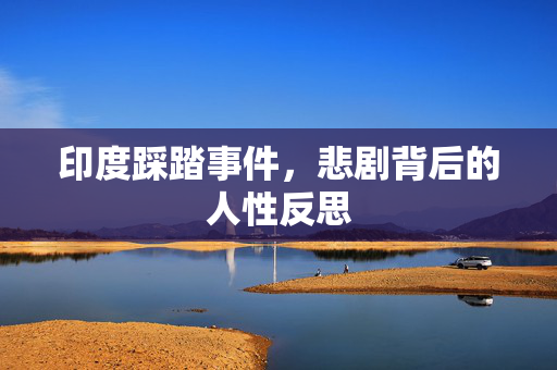 印度踩踏事件，悲剧背后的人性反思
