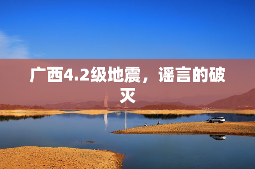 广西4.2级地震，谣言的破灭