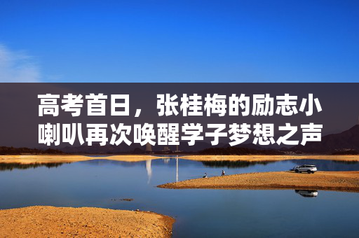 高考首日，张桂梅的励志小喇叭再次唤醒学子梦想之声