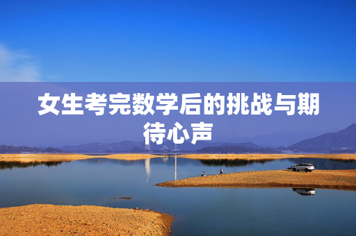 女生考完数学后的挑战与期待心声