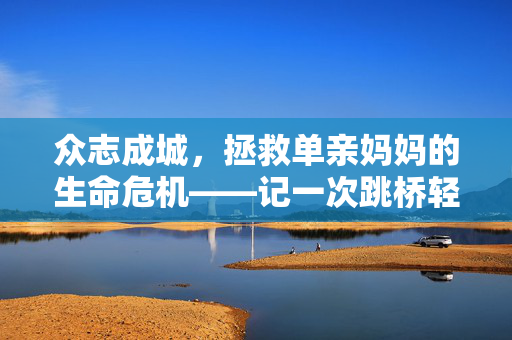 众志成城，拯救单亲妈妈的生命危机——记一次跳桥轻生事件