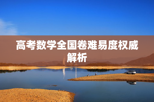 高考数学全国卷难易度权威解析