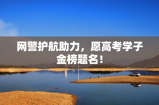 网警护航助力，愿高考学子金榜题名！