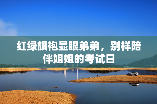 红绿旗袍显眼弟弟，别样陪伴姐姐的考试日